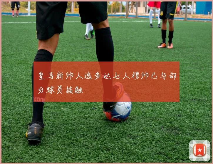 皇马新帅人选多达七人穆帅已与部分球员接触
