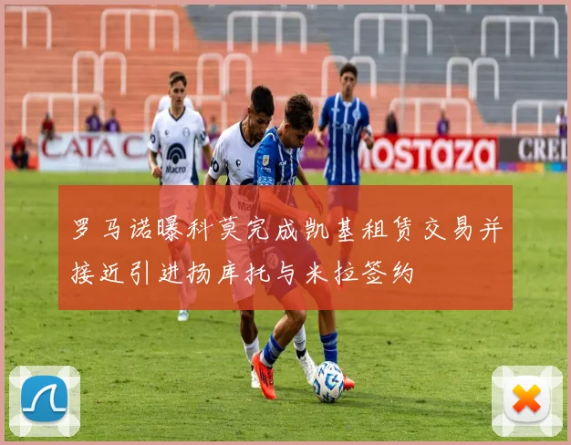罗马诺曝科莫完成凯基租赁交易并接近引进扬库托与米拉签约