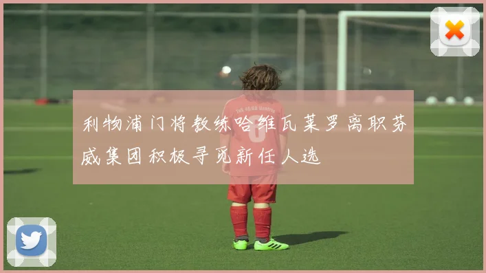 利物浦门将教练哈维瓦莱罗离职芬威集团积极寻觅新任人选