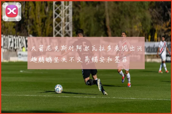 火箭尼克斯对阿尔瓦拉多表现出兴趣鹈鹕坚决不交易锡安和墨菲